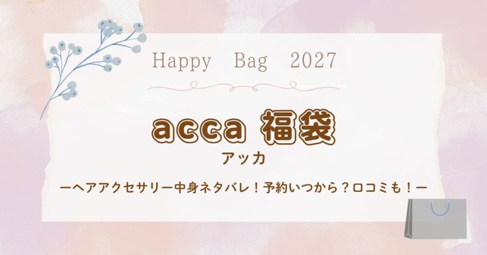 アッカ(acca)福袋2027ヘアアクセサリー中身ネタバレ！予約いつから？口コミも！
