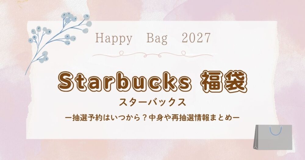 スターバックス福袋2027抽選予約はいつから？中身や再抽選情報まとめ