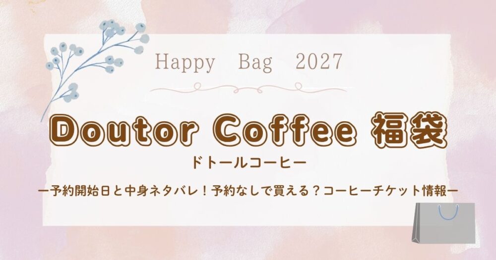 ドトール福袋2027予約開始日と中身ネタバレ！予約なしで買える？コーヒーチケット情報も！