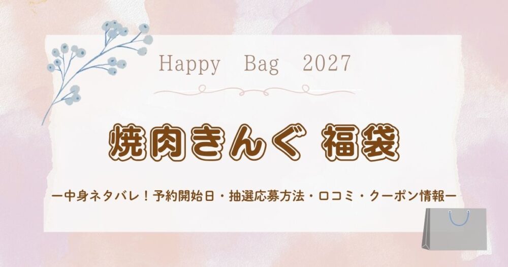 焼肉きんぐ福袋2027中身ネタバレ!予約開始日・抽選応募方法・口コミ・クーポン情報まとめ