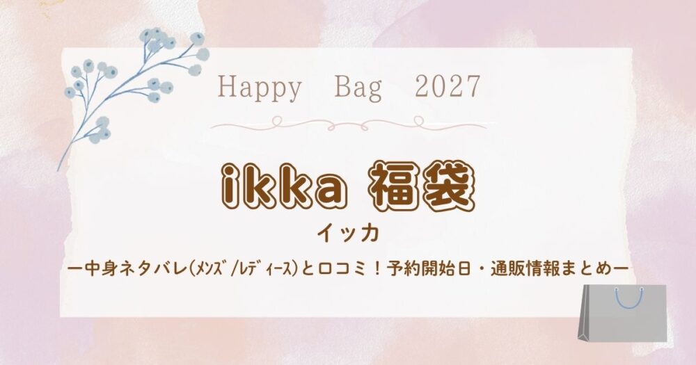 イッカ(ikka)福袋2027中身ネタバレ(ﾒﾝｽﾞ/ﾚﾃﾞｨｰｽ)と口コミ！予約開始日・通販情報まとめ