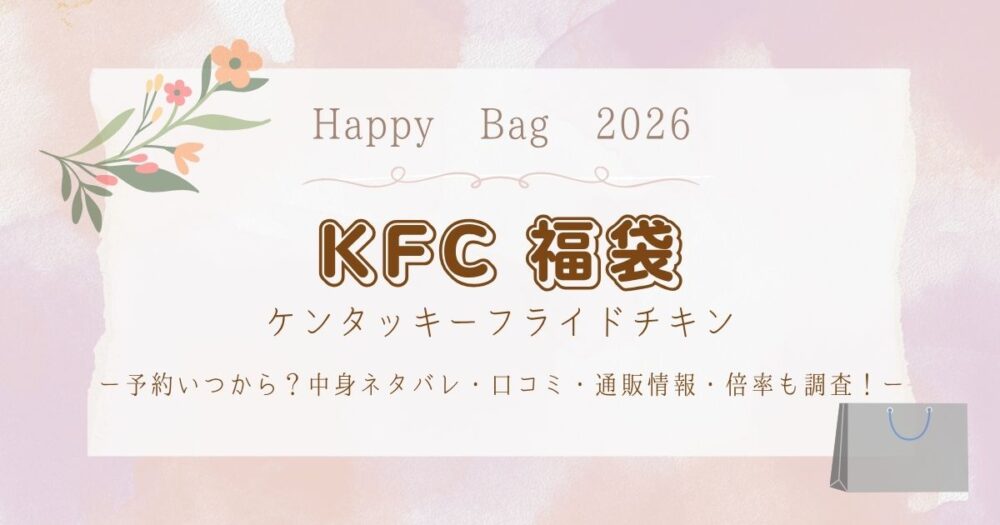 ケンタッキー(KFC)福袋2026予約いつから？中身ネタバレ・口コミ・通販情報・倍率も調査！