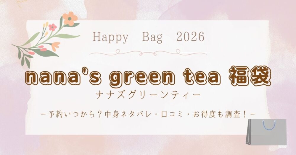 ナナズグリーンティー福袋2026予約いつから？中身ネタバレ・口コミ・お得度も調査！