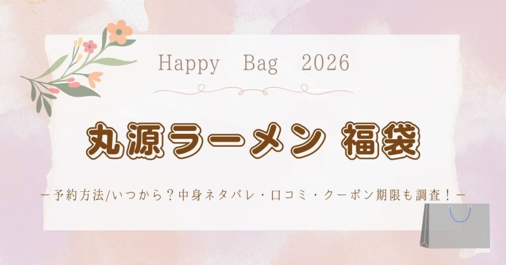 丸源ラーメン福袋2026予約方法/いつから？中身ネタバレ・口コミ・クーポン期限も調査！