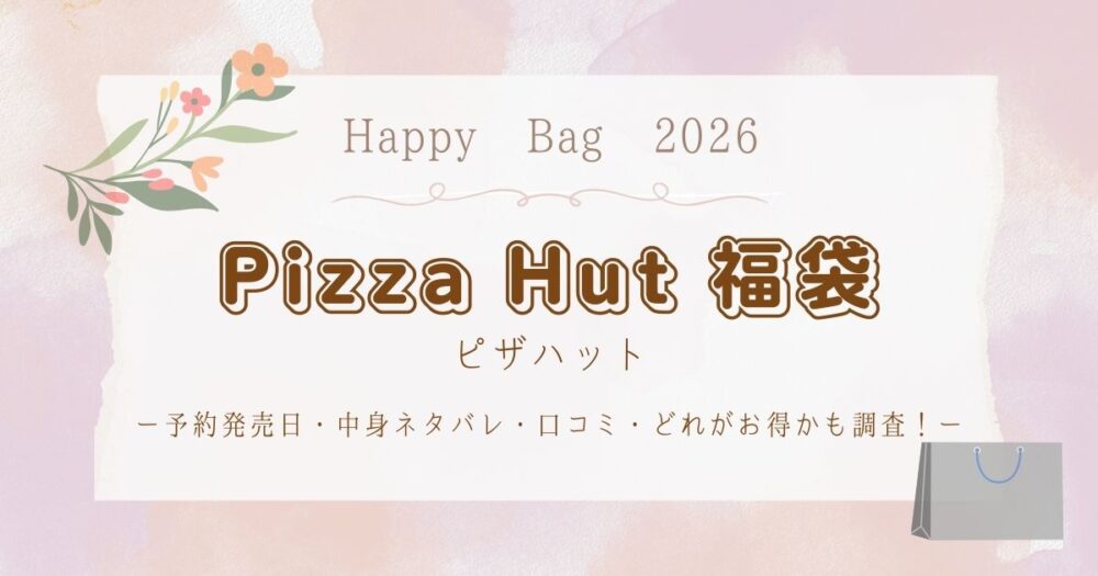ピザハット福袋セット2026予約発売日・中身ネタバレ・口コミ・どれがお得かも調査！