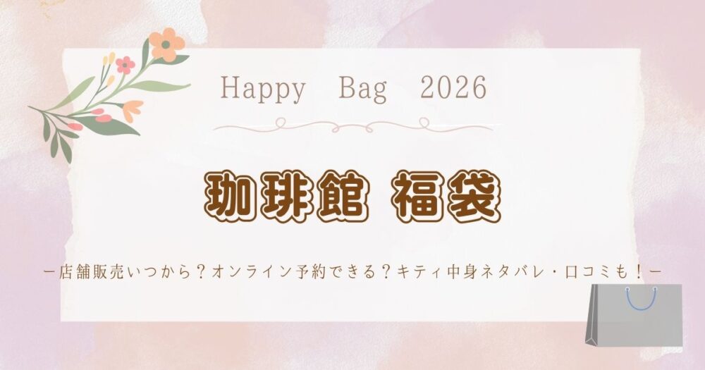 珈琲館福袋2026店舗販売いつから？ｵﾝﾗｲﾝ予約できる？キティ中身ネタバレ・口コミも！