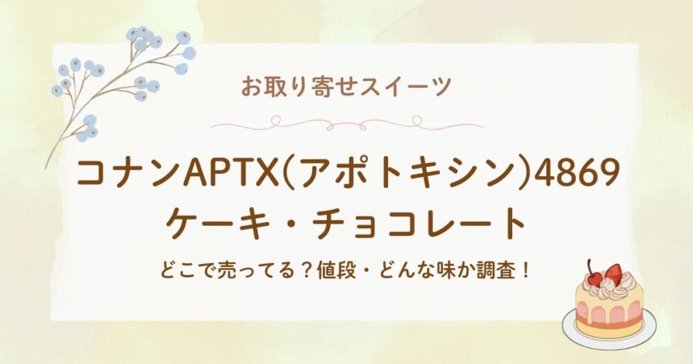 コナンAPTX(アポトキシン)4869ケーキ/チョコどこで売ってる？値段・どんな味か調査！