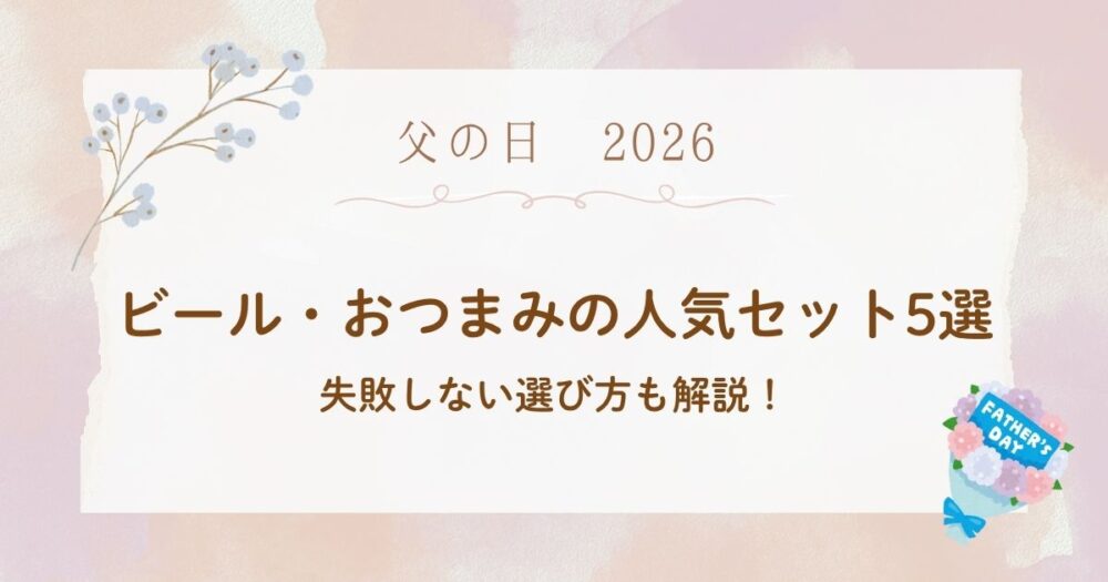2026年の父の日ギフトで迷ったら?ビール・おつまみセットの失敗しない選び方