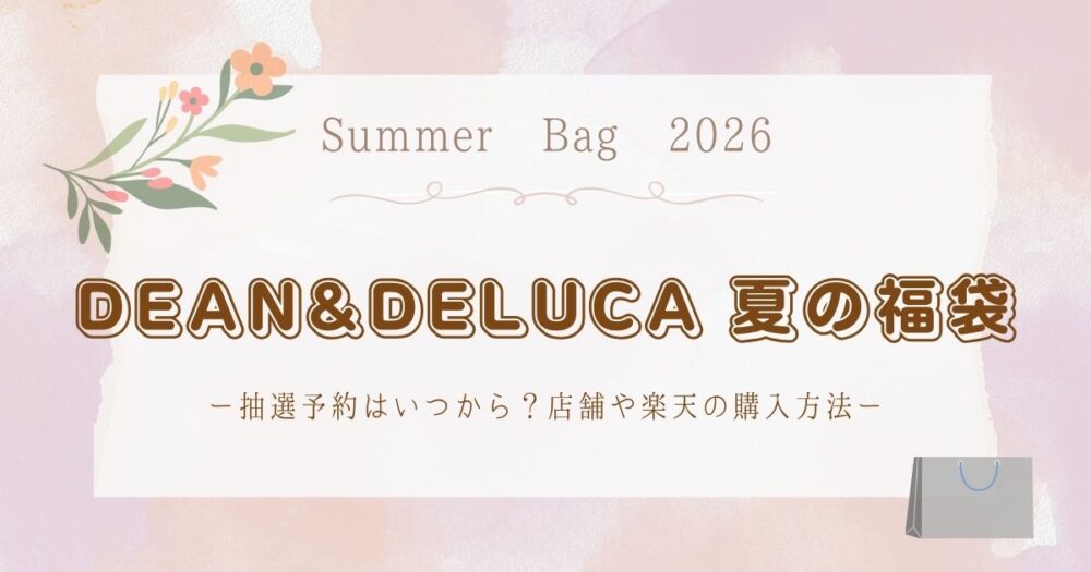 DEAN&DELUCA(ﾃﾞｨｰﾝｱﾝﾄﾞﾃﾞﾙｰｶ)夏の福袋2026抽選予約はいつから？店舗や楽天の購入方法