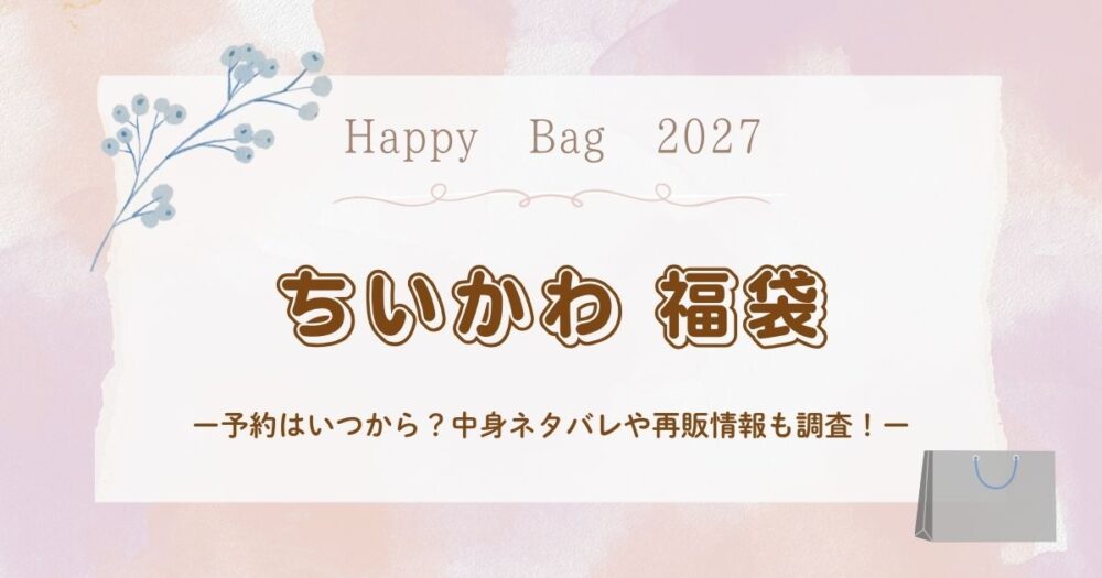 ちいかわ福袋(ハッピーバッグ)2027予約はいつから？中身ネタバレや再販情報も調査！