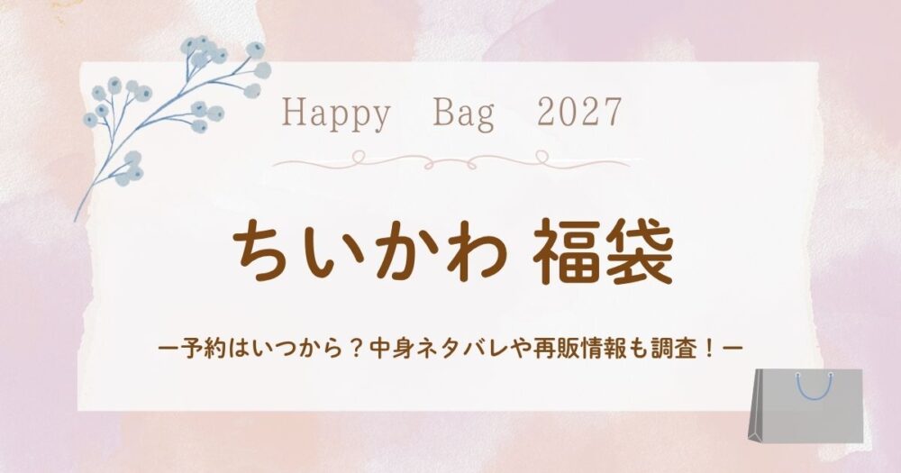 ちいかわ福袋(ハッピーバッグ)2027予約はいつから？中身ネタバレや再販情報も調査！