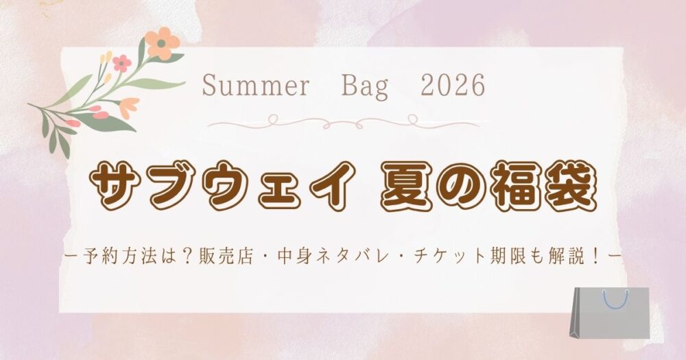サブウェイ夏の福袋2026予約方法は？販売店・中身ネタバレ・チケット期限も解説！